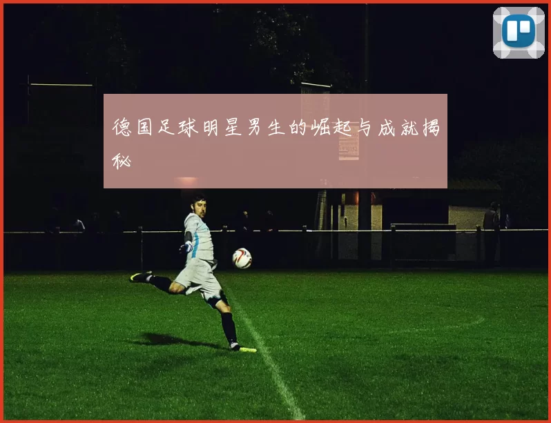 德国足球明星男生的崛起与成就揭秘