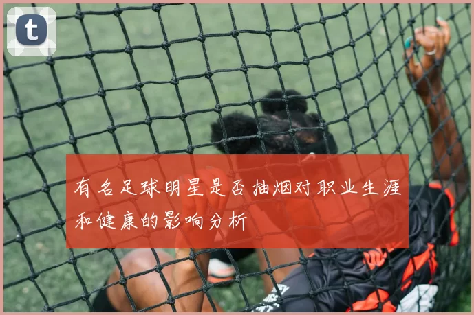 有名足球明星是否抽烟对职业生涯和健康的影响分析