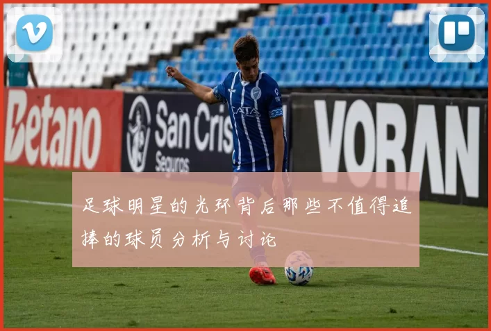 足球明星的光环背后那些不值得追捧的球员分析与讨论