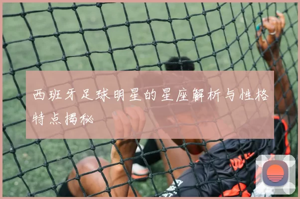 西班牙足球明星的星座解析与性格特点揭秘