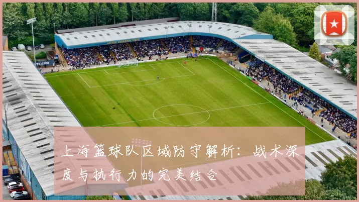 上海篮球队区域防守解析：战术深度与执行力的完美结合