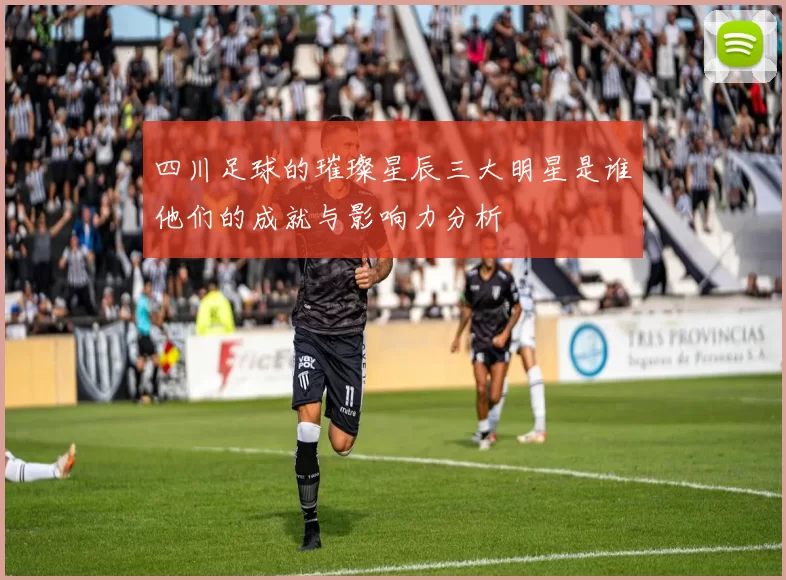 四川足球的璀璨星辰三大明星是谁他们的成就与影响力分析