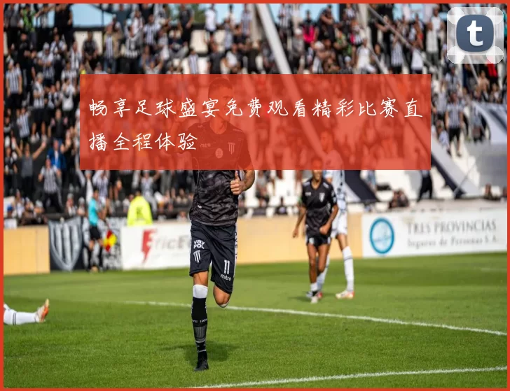 畅享足球盛宴免费观看精彩比赛直播全程体验