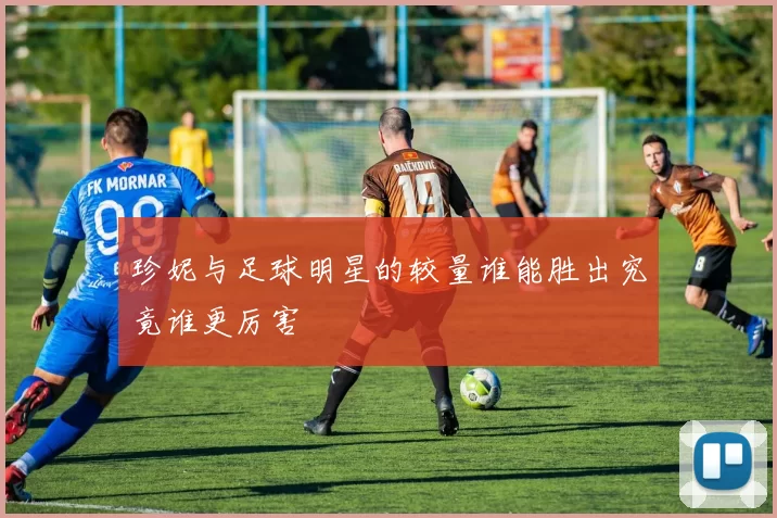 珍妮与足球明星的较量谁能胜出究竟谁更厉害