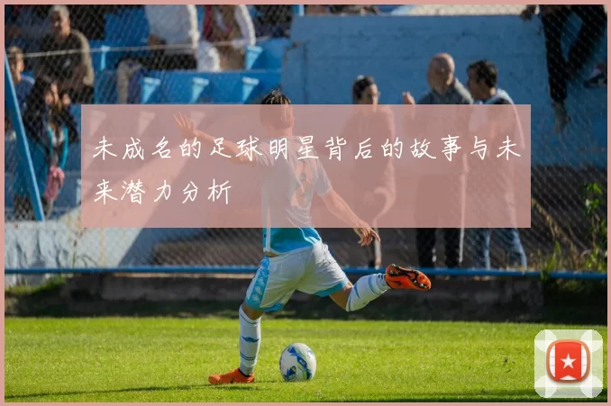 未成名的足球明星背后的故事与未来潜力分析