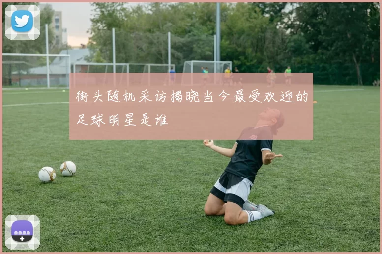 街头随机采访揭晓当今最受欢迎的足球明星是谁