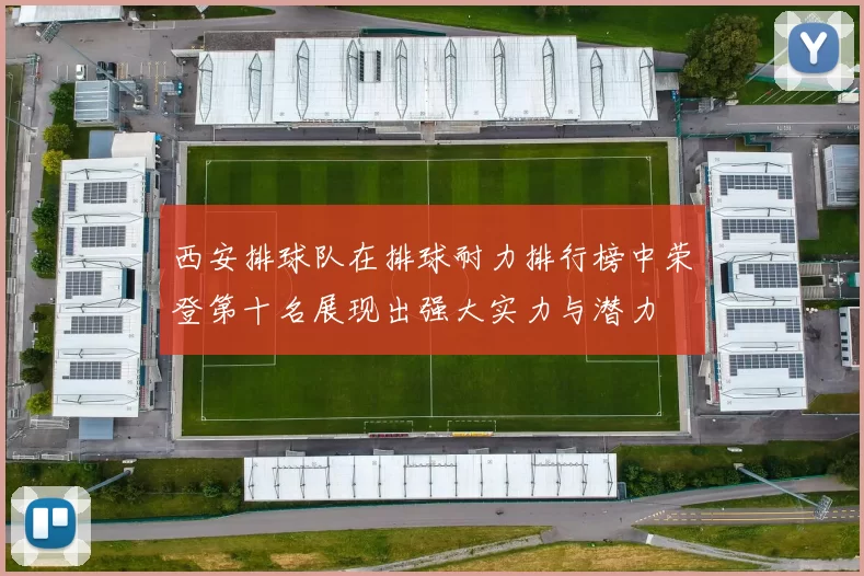 西安排球队在排球耐力排行榜中荣登第十名展现出强大实力与潜力