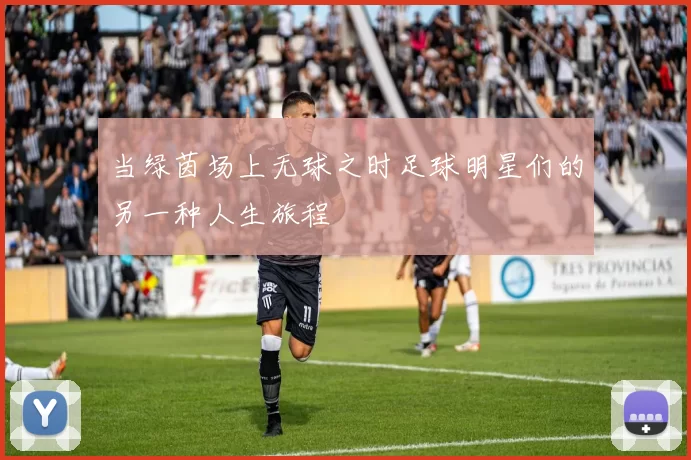 当绿茵场上无球之时足球明星们的另一种人生旅程