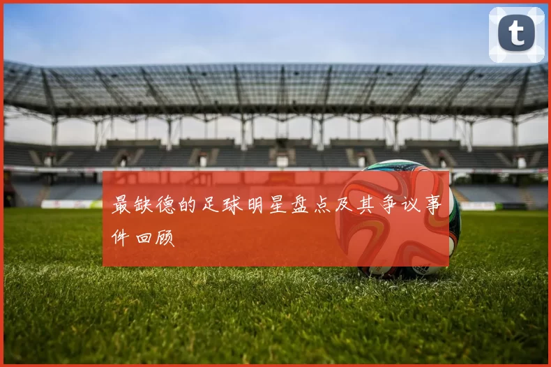 最缺德的足球明星盘点及其争议事件回顾