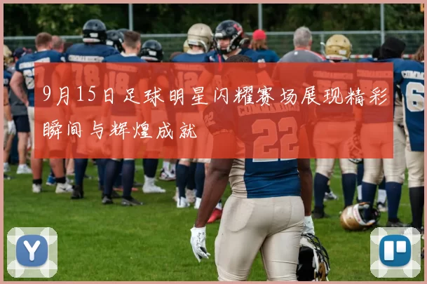 9月15日足球明星闪耀赛场展现精彩瞬间与辉煌成就
