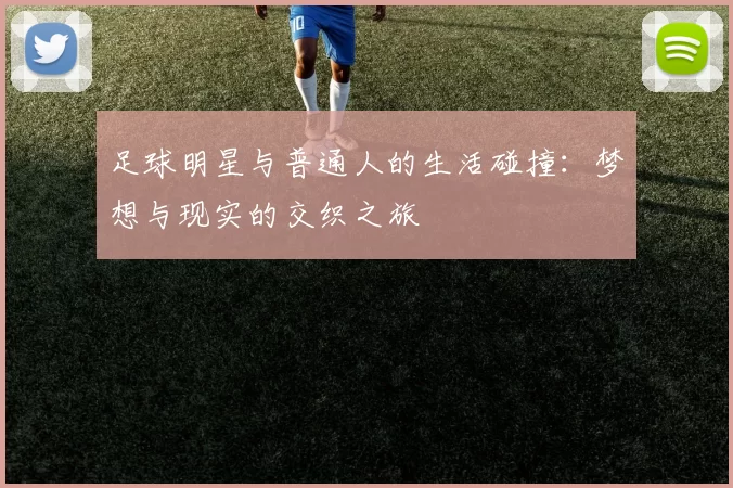 足球明星与普通人的生活碰撞：梦想与现实的交织之旅