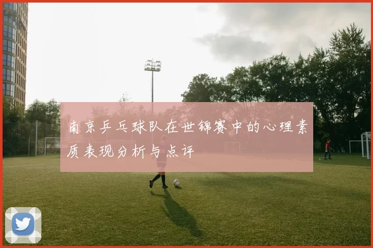 南京乒乓球队在世锦赛中的心理素质表现分析与点评