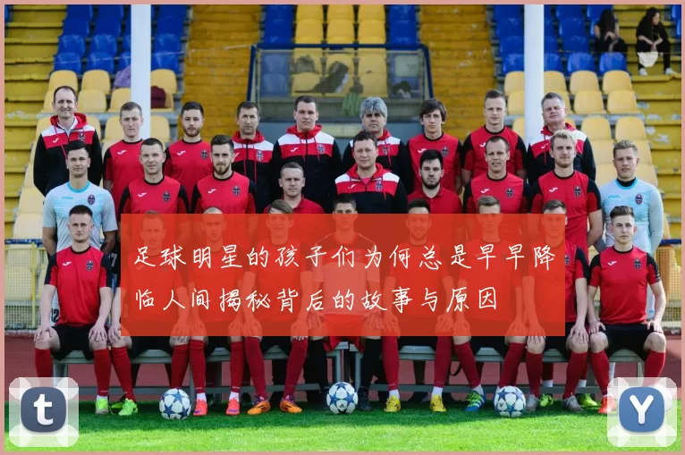 足球明星的孩子们为何总是早早降临人间揭秘背后的故事与原因