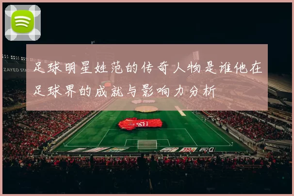 足球明星姓范的传奇人物是谁他在足球界的成就与影响力分析