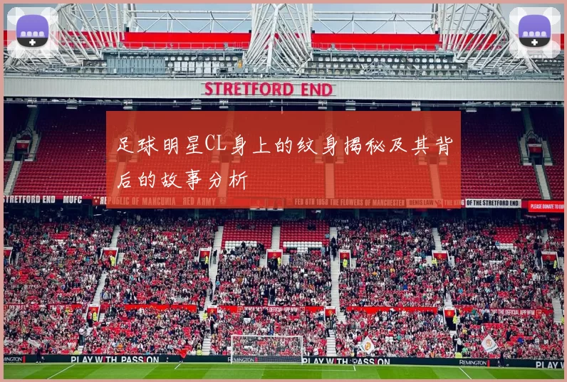 足球明星CL身上的纹身揭秘及其背后的故事分析