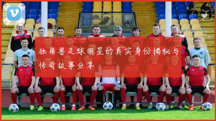 独角兽足球明星的真实身份揭秘与传奇故事分享