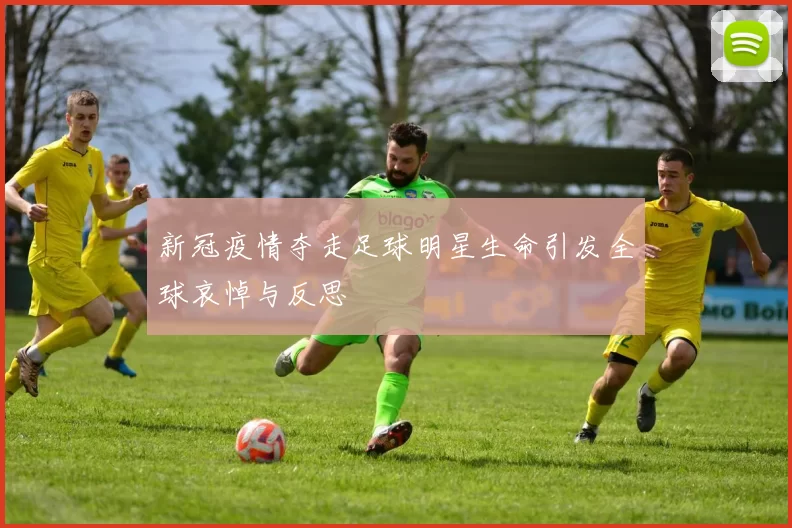 新冠疫情夺走足球明星生命引发全球哀悼与反思