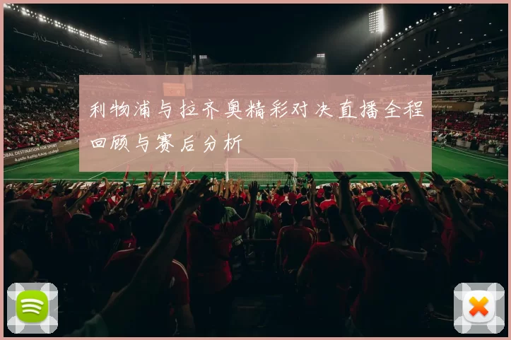 利物浦与拉齐奥精彩对决直播全程回顾与赛后分析