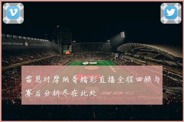 雷恩对摩纳哥精彩直播全程回顾与赛后分析尽在此处