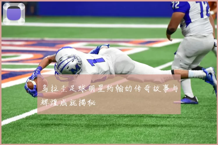 乌拉圭足球明星约翰的传奇故事与辉煌成就揭秘