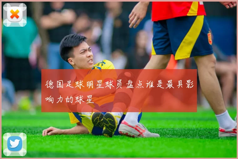 德国足球明星球员盘点谁是最具影响力的球星