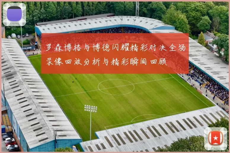 罗森博格与博德闪耀精彩对决全场录像回放分析与精彩瞬间回顾