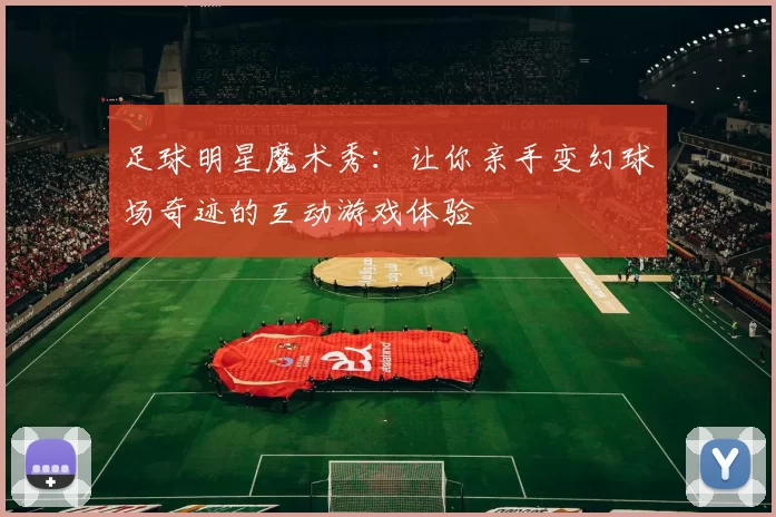 足球明星魔术秀：让你亲手变幻球场奇迹的互动游戏体验