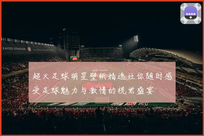 超火足球明星壁纸精选让你随时感受足球魅力与激情的视觉盛宴