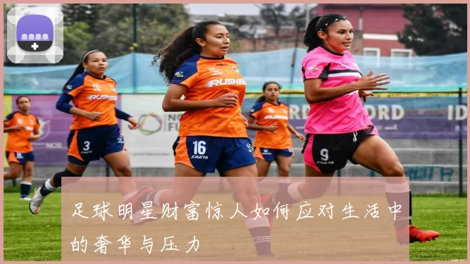 足球明星财富惊人如何应对生活中的奢华与压力