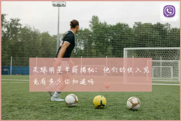 足球明星年薪揭秘：他们的收入究竟有多少你知道吗