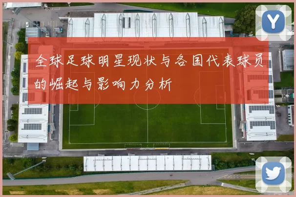 全球足球明星现状与各国代表球员的崛起与影响力分析
