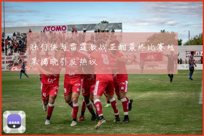 独行侠与雷霆激战正酣最终比赛结果揭晓引发热议