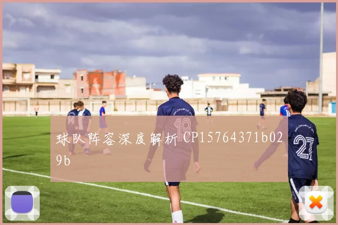 球队阵容深度解析 CP15764371b029b