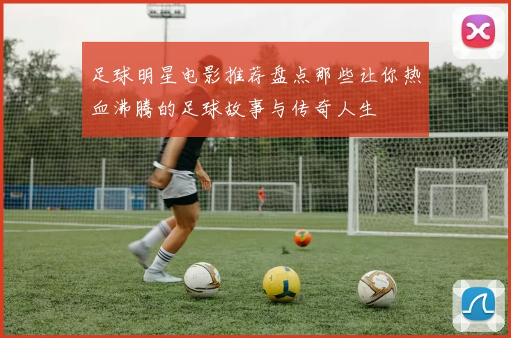 足球明星电影推荐盘点那些让你热血沸腾的足球故事与传奇人生