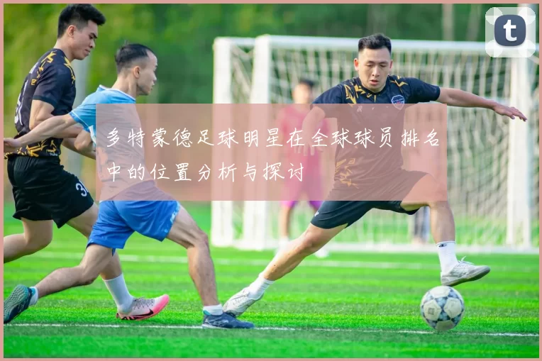 多特蒙德足球明星在全球球员排名中的位置分析与探讨