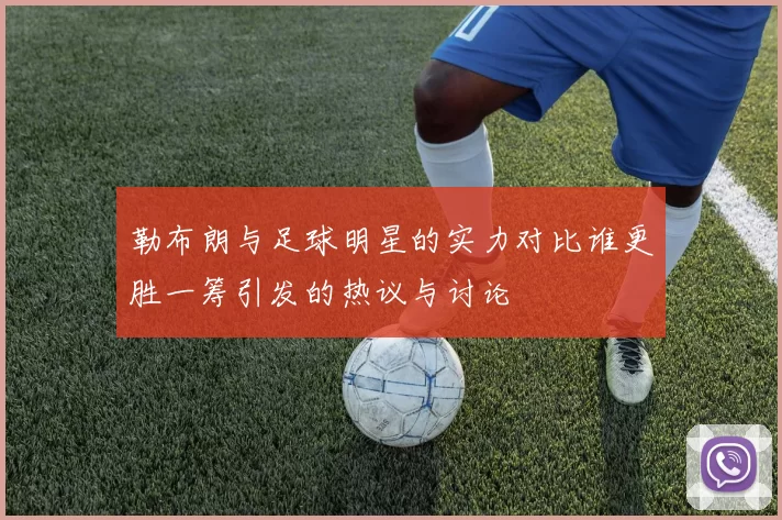 勒布朗与足球明星的实力对比谁更胜一筹引发的热议与讨论