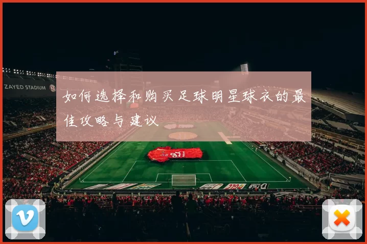 如何选择和购买足球明星球衣的最佳攻略与建议