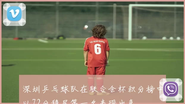 深圳乒乓球队在联合会杯积分榜中以72分稳居第一名表现出色