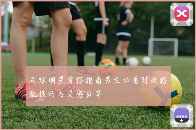足球明星穿搭指南男生必看时尚搭配技巧与灵感分享