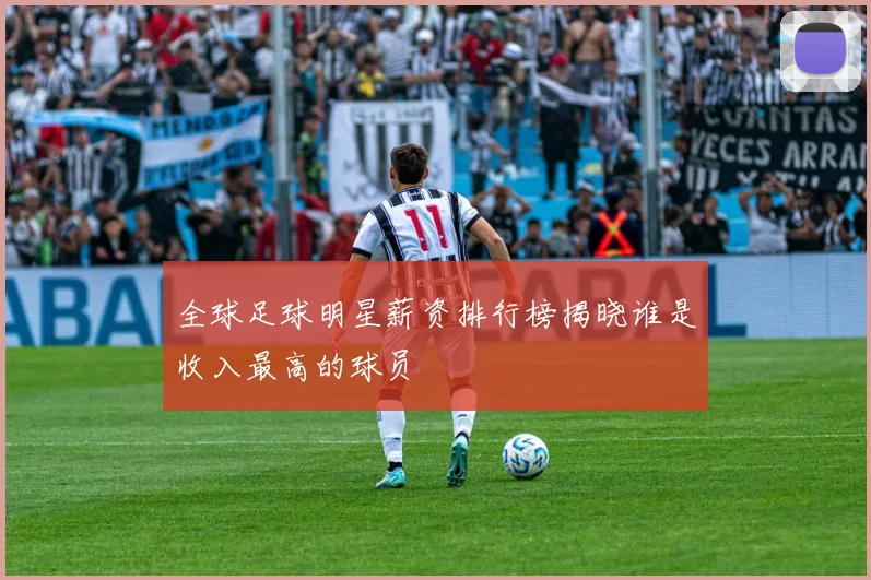 全球足球明星薪资排行榜揭晓谁是收入最高的球员