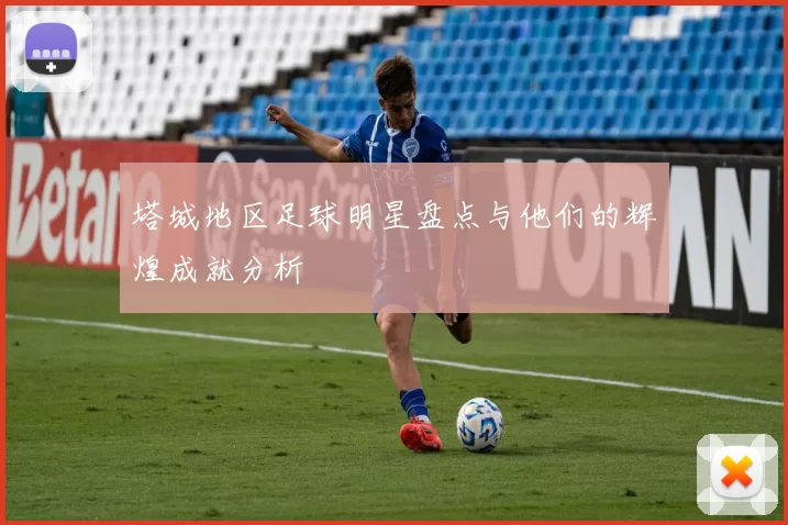 塔城地区足球明星盘点与他们的辉煌成就分析