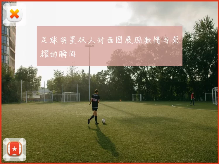 足球明星双人封面图展现激情与荣耀的瞬间