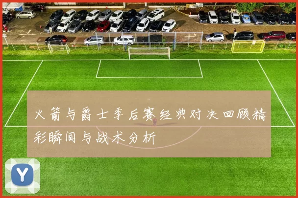 火箭与爵士季后赛经典对决回顾精彩瞬间与战术分析