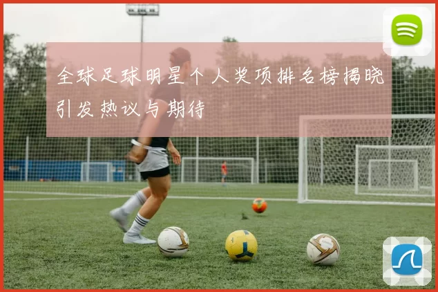 全球足球明星个人奖项排名榜揭晓引发热议与期待