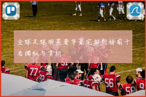 全球足球明星奢华豪宅排行榜前十名揭秘与赏析