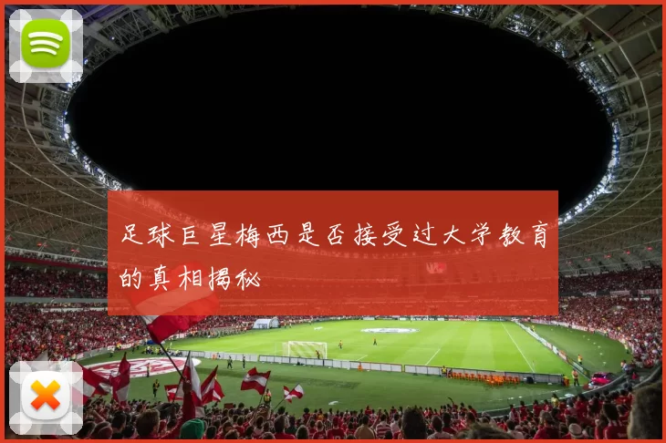 足球巨星梅西是否接受过大学教育的真相揭秘